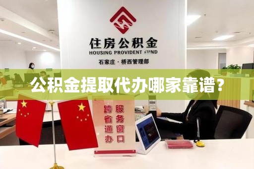 长乐公积金提取代办哪家靠谱？