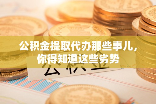 长乐公积金提取代办那些事儿，你得知道这些劣势