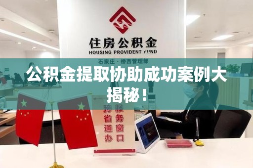 长乐公积金提取协助成功案例大揭秘！