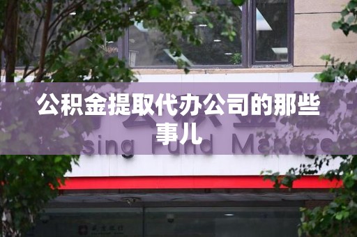 长乐公积金提取代办公司的那些事儿 长乐公积金提取代办公司的那些事儿