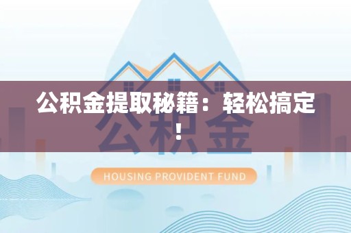 长乐公积金提取秘籍：轻松搞定！