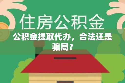 长乐公积金提取代办，合法还是骗局？