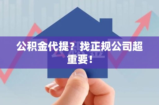 长乐公积金代提？找正规公司超重要！