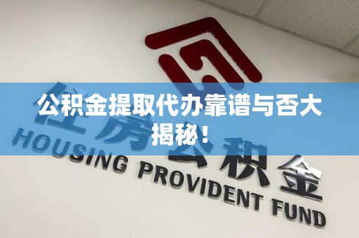 长乐公积金提取代办靠谱与否大揭秘！