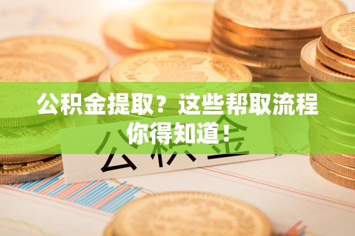 长乐公积金提取？这些帮取流程你得知道！