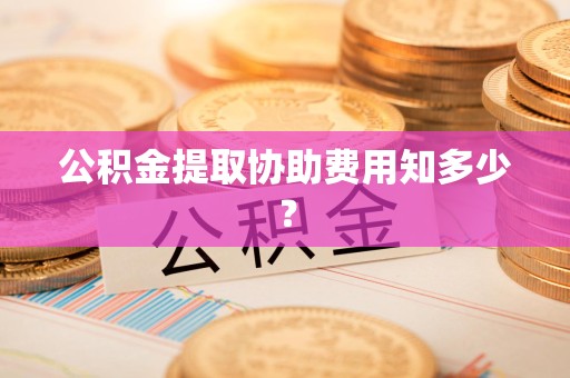 长乐公积金提取协助费用知多少？