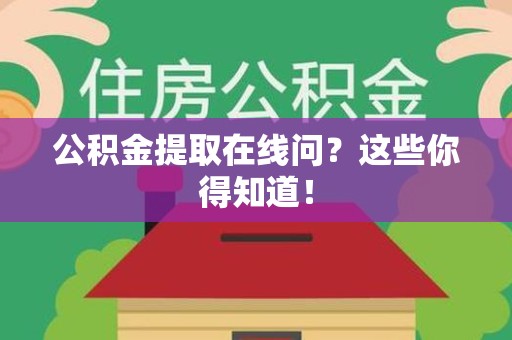 长乐公积金提取在线问？这些你得知道！