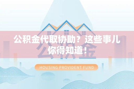长乐公积金代取协助？这些事儿你得知道！