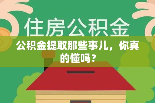 长乐公积金提取那些事儿，你真的懂吗？