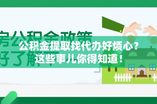 长乐公积金提取找代办好烦心？这些事儿你得知道！
