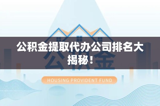 长乐公积金提取代办公司排名大揭秘！