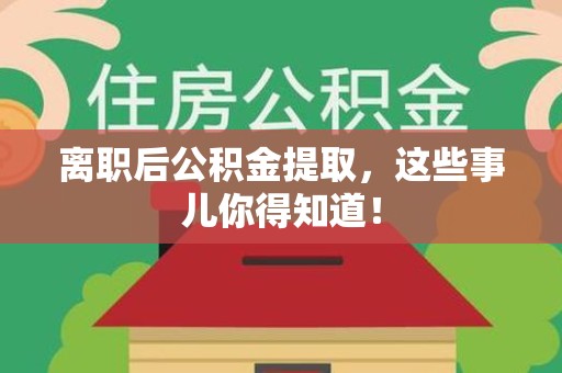 长乐离职后公积金提取，这些事儿你得知道！