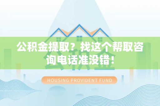 长乐公积金提取？找这个帮取咨询电话准没错！