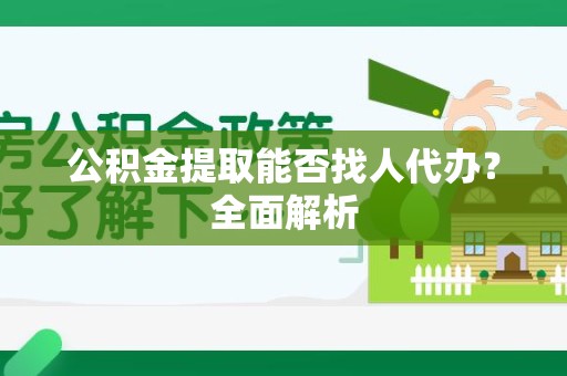 长乐公积金提取能否找人代办？全面解析