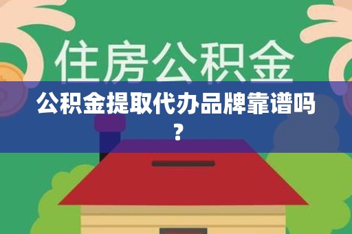 长乐公积金提取代办品牌靠谱吗？