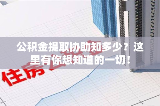 长乐公积金提取协助知多少?这里有你想知道的一切! 长乐公积金提取协助知多少?这里有你想知道的一切!