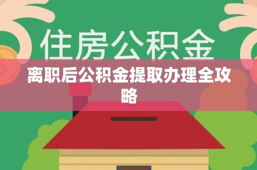 长乐离职后公积金提取办理全攻略
