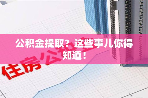长乐公积金提取？这些事儿你得知道！
