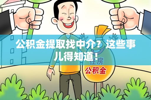 长乐公积金提取找中介？这些事儿得知道！