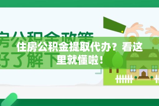 长乐住房公积金提取代办？看这里就懂啦！